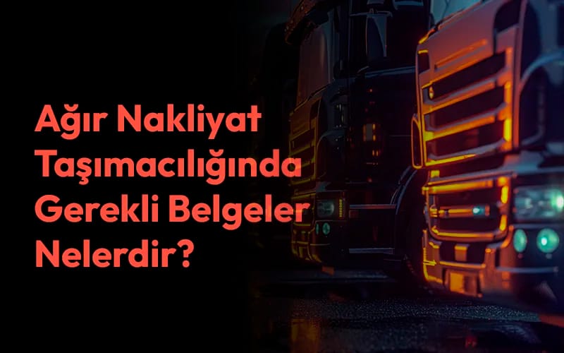 Ağır Nakliyat Taşımacılığında Gerekli Belgeler