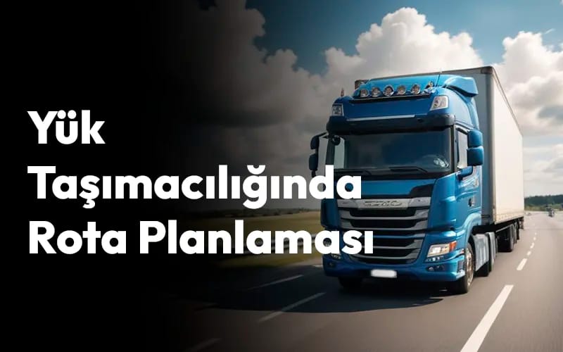 Yük Taşımacılığında Rota Planlaması