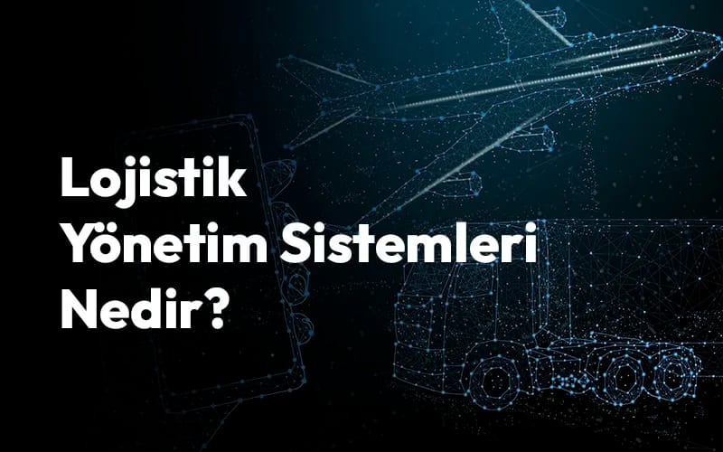 lojistik yönetim sistemleri nedir