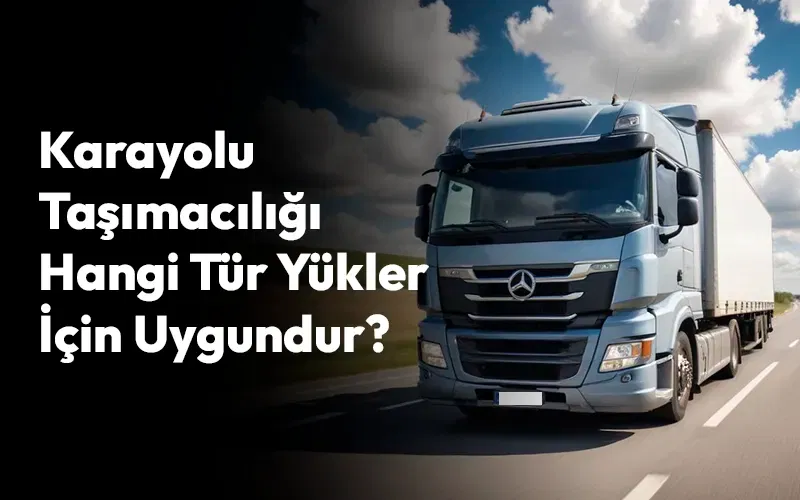 Karayolu Taşımacılığının Avantajları